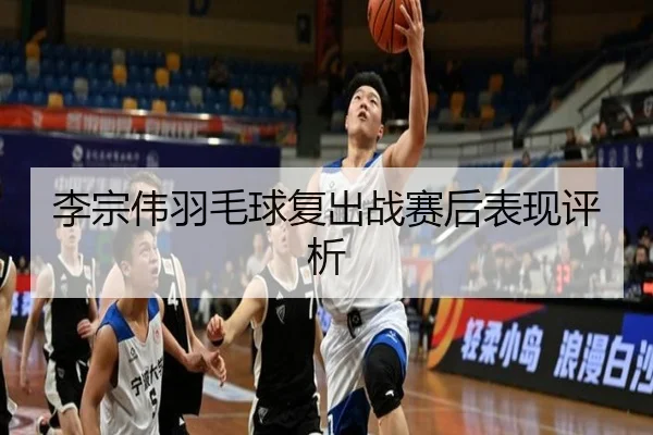 李宗伟羽毛球复出战赛后表现评析
